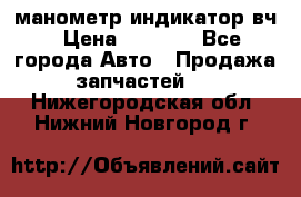 манометр индикатор вч › Цена ­ 1 000 - Все города Авто » Продажа запчастей   . Нижегородская обл.,Нижний Новгород г.